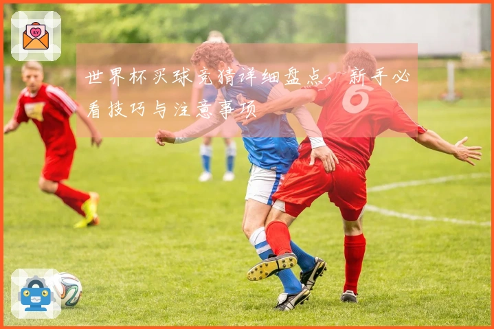 世界杯买球竞猜详细盘点，新手必看技巧与注意事项