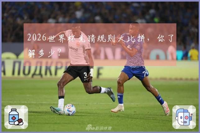 2026世界杯竞猜规则大比拼，你了解多少？