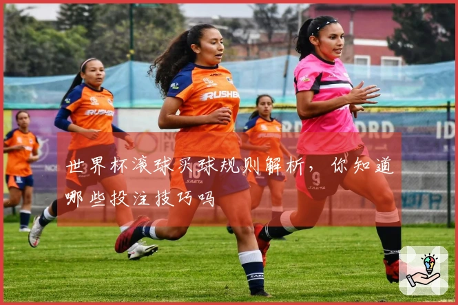 世界杯滚球买球规则解析，你知道哪些投注技巧吗