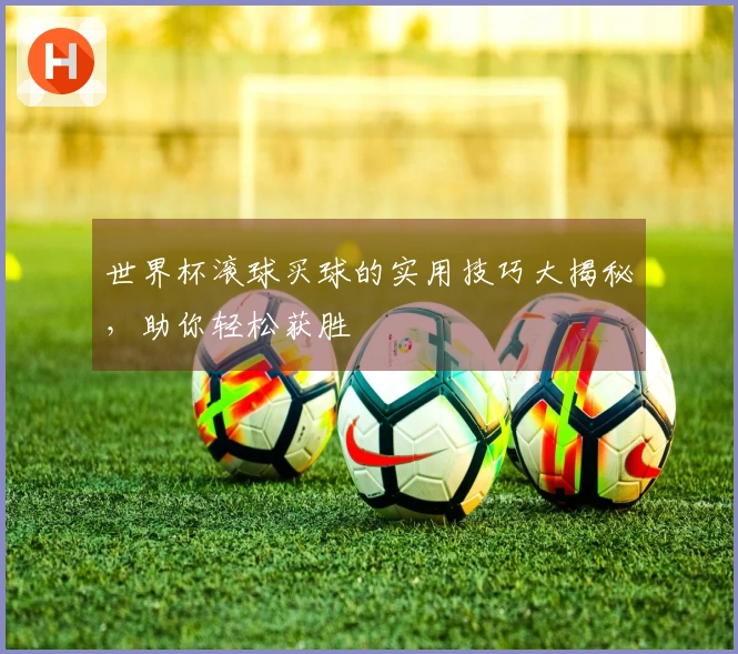 世界杯滚球买球的实用技巧大揭秘，助你轻松获胜