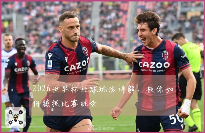 2026世界杯让球玩法详解，教你如何稳抓比赛机会